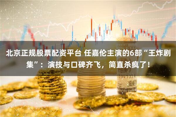 北京正规股票配资平台 任嘉伦主演的6部“王炸剧集”：演技与口碑齐飞，简直杀疯了！
