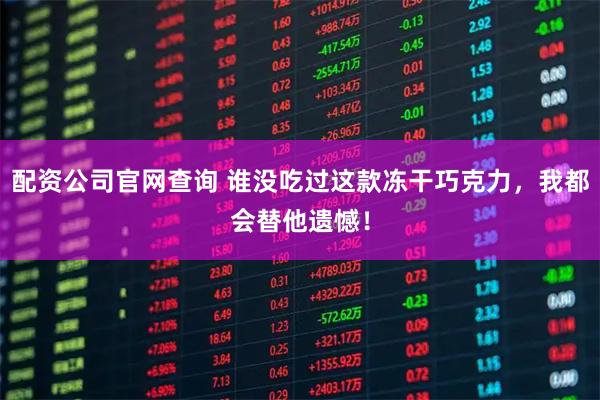 配资公司官网查询 谁没吃过这款冻干巧克力，我都会替他遗憾！