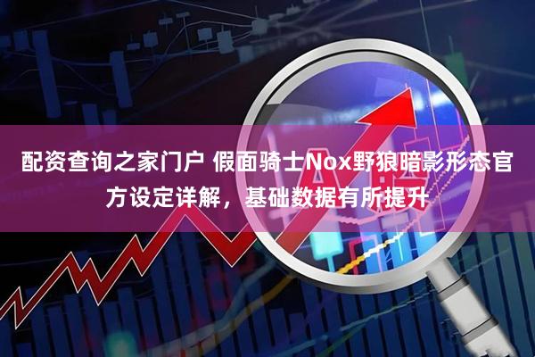 配资查询之家门户 假面骑士Nox野狼暗影形态官方设定详解,基础数据有所提升
