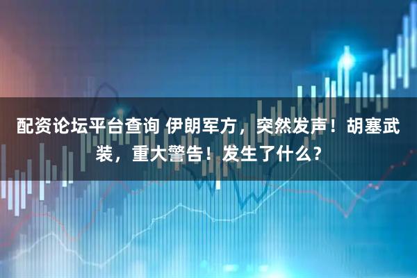 配资论坛平台查询 伊朗军方，突然发声！胡塞武装，重大警告！发生了什么？