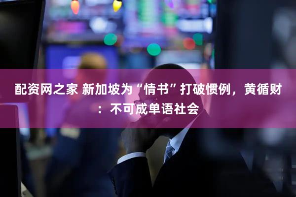 配资网之家 新加坡为“情书”打破惯例，黄循财：不可成单语社会