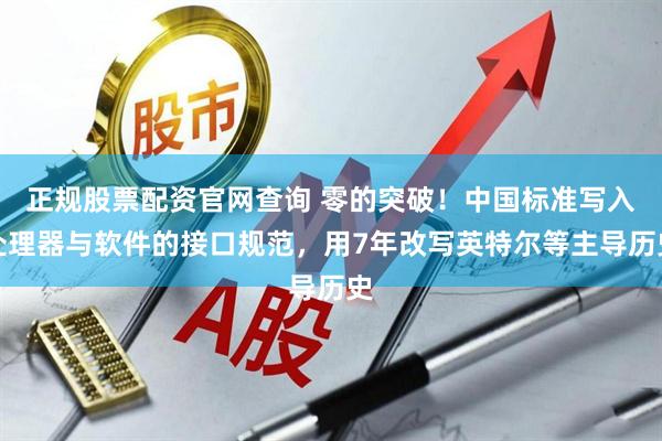 正规股票配资官网查询 零的突破！中国标准写入处理器与软件的接口规范，用7年改写英特尔等主导历史
